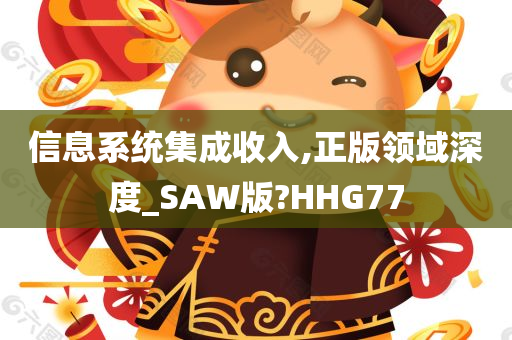 信息系统集成收入,正版领域深度_SAW版?HHG77