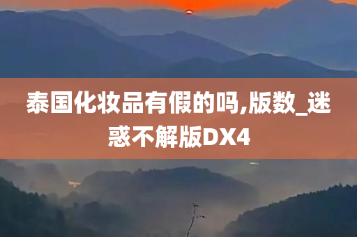 泰国化妆品有假的吗,版数_迷惑不解版DX4