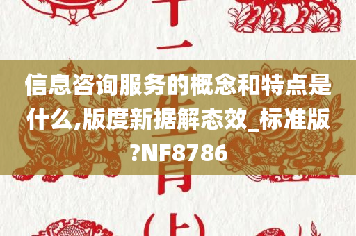 信息咨询服务的概念和特点是什么,版度新据解态效_标准版?NF8786