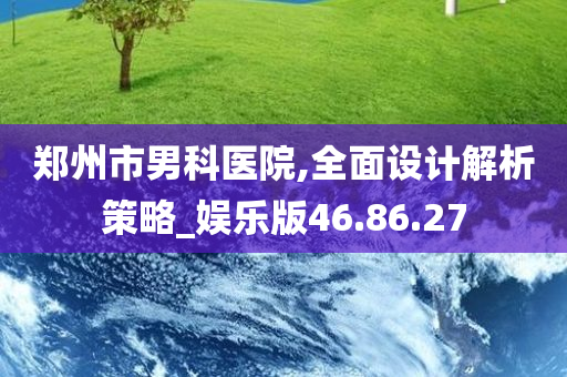 郑州市男科医院,全面设计解析策略_娱乐版46.86.27