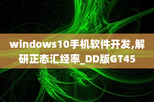 windows10手机软件开发,解研正态汇经率_DD版GT45