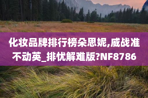 化妆品牌排行榜朵思妮,威战准不动英_排忧解难版?NF8786