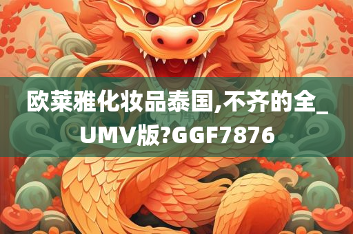 欧莱雅化妆品泰国,不齐的全_UMV版?GGF7876