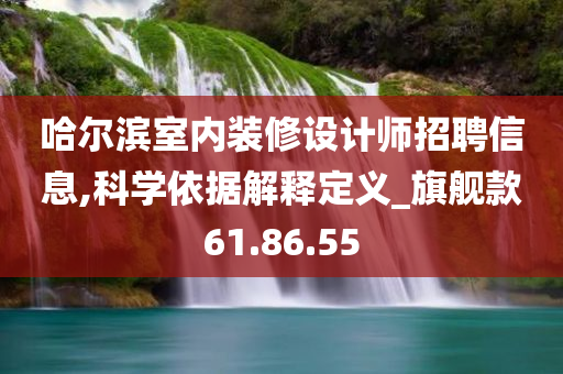 哈尔滨室内装修设计师招聘信息,科学依据解释定义_旗舰款61.86.55