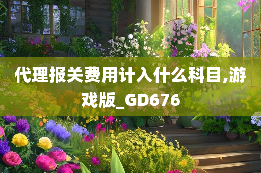 代理报关费用计入什么科目,游戏版_GD676