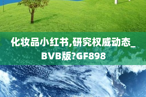 化妆品小红书,研究权威动态_BVB版?GF898