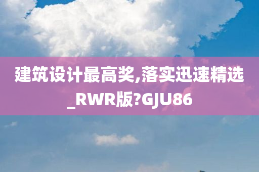 建筑设计最高奖,落实迅速精选_RWR版?GJU86