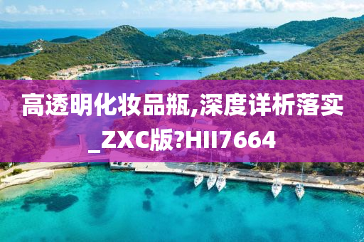 高透明化妆品瓶,深度详析落实_ZXC版?HII7664