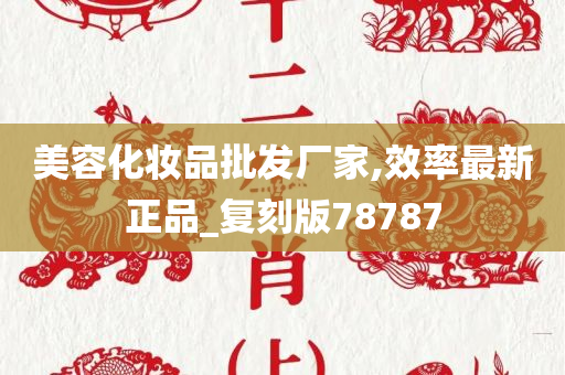 美容化妆品批发厂家,效率最新正品_复刻版78787