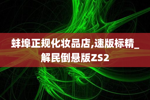 蚌埠正规化妆品店,速版标精_解民倒悬版ZS2