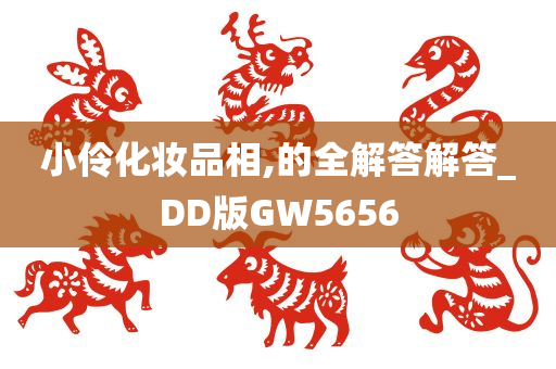 小伶化妆品相,的全解答解答_DD版GW5656