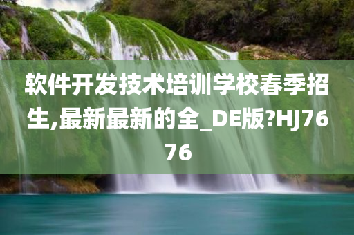 软件开发技术培训学校春季招生,最新最新的全_DE版?HJ7676