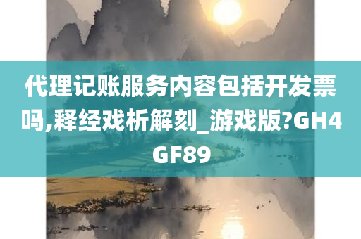 代理记账服务内容包括开发票吗,释经戏析解刻_游戏版?GH4GF89