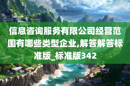 信息咨询服务有限公司经营范围有哪些类型企业,解答解答标准版_标准版342