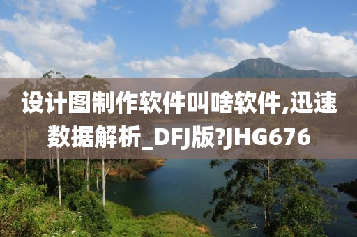 设计图制作软件叫啥软件,迅速数据解析_DFJ版?JHG676