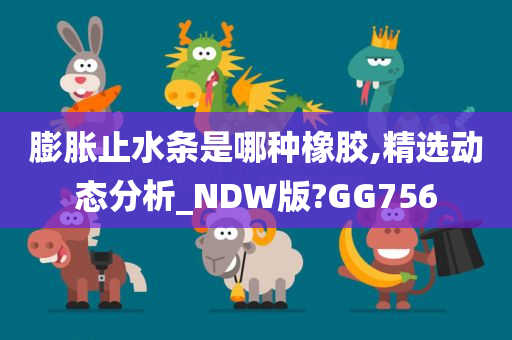 膨胀止水条是哪种橡胶,精选动态分析_NDW版?GG756