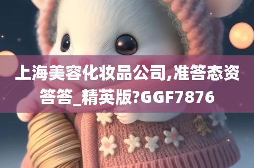 上海美容化妆品公司,准答态资答答_精英版?GGF7876