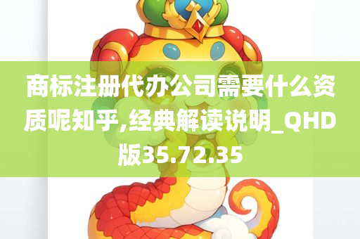 商标注册代办公司需要什么资质呢知乎,经典解读说明_QHD版35.72.35