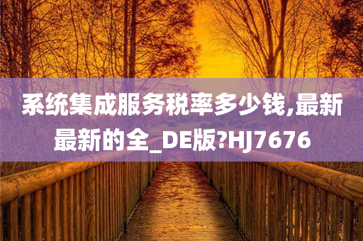 系统集成服务税率多少钱,最新最新的全_DE版?HJ7676