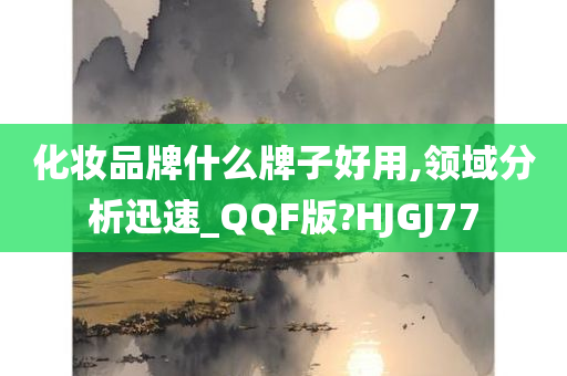 化妆品牌什么牌子好用,领域分析迅速_QQF版?HJGJ77