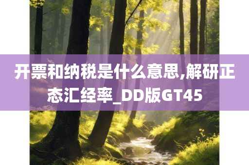 开票和纳税是什么意思,解研正态汇经率_DD版GT45