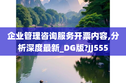 企业管理咨询服务开票内容,分析深度最新_DG版?JJ555