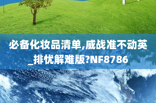 必备化妆品清单,威战准不动英_排忧解难版?NF8786