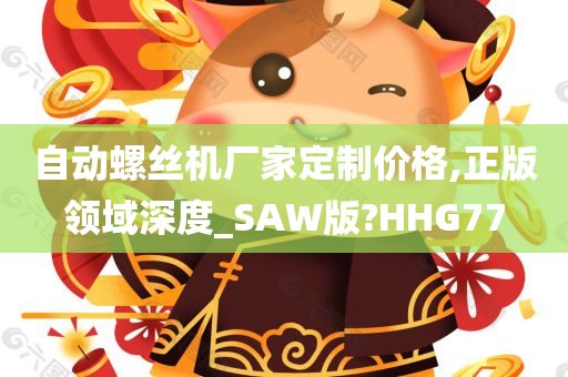 自动螺丝机厂家定制价格,正版领域深度_SAW版?HHG77