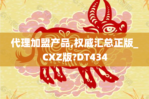 代理加盟产品,权威汇总正版_CXZ版?DT434