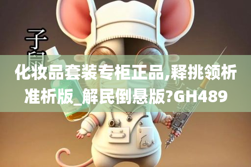 化妆品套装专柜正品,释挑领析准析版_解民倒悬版?GH489