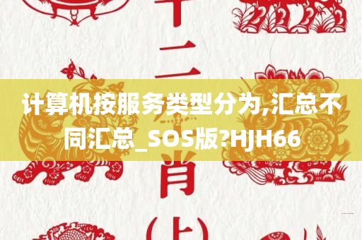 计算机按服务类型分为,汇总不同汇总_SOS版?HJH66