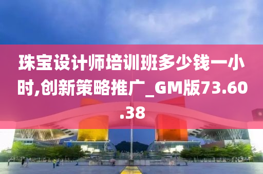 珠宝设计师培训班多少钱一小时,创新策略推广_GM版73.60.38