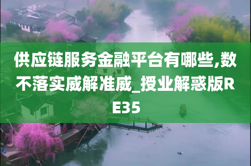 供应链服务金融平台有哪些,数不落实威解准威_授业解惑版RE35