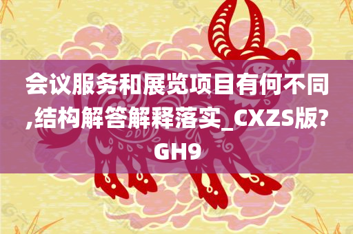 会议服务和展览项目有何不同,结构解答解释落实_CXZS版?GH9