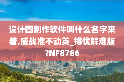 设计图制作软件叫什么名字来着,威战准不动英_排忧解难版?NF8786