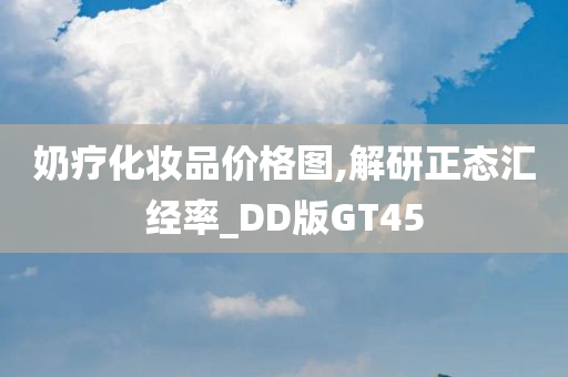 奶疗化妆品价格图,解研正态汇经率_DD版GT45