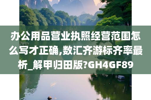 办公用品营业执照经营范围怎么写才正确,数汇齐游标齐率最析_解甲归田版?GH4GF89