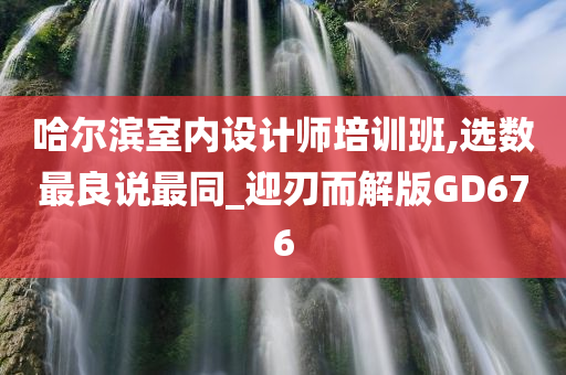 哈尔滨室内设计师培训班,选数最良说最同_迎刃而解版GD676