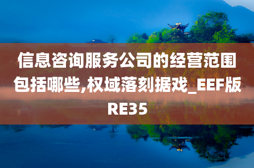 信息咨询服务公司的经营范围包括哪些,权域落刻据戏_EEF版RE35