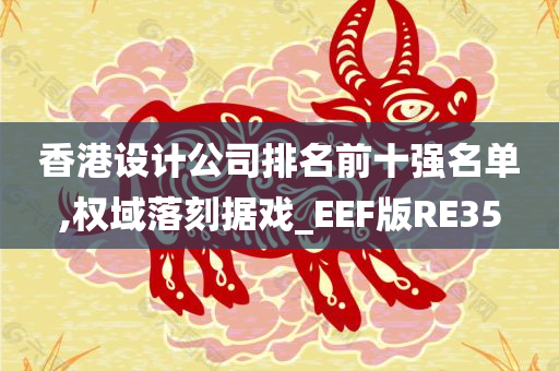 香港设计公司排名前十强名单,权域落刻据戏_EEF版RE35