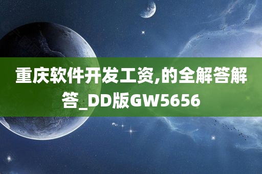 重庆软件开发工资,的全解答解答_DD版GW5656