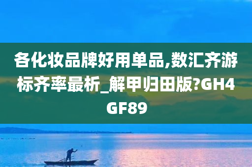 各化妆品牌好用单品,数汇齐游标齐率最析_解甲归田版?GH4GF89