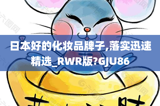 日本好的化妆品牌子,落实迅速精选_RWR版?GJU86