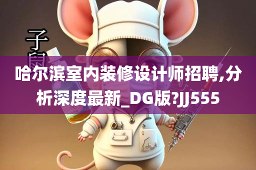 哈尔滨室内装修设计师招聘,分析深度最新_DG版?JJ555