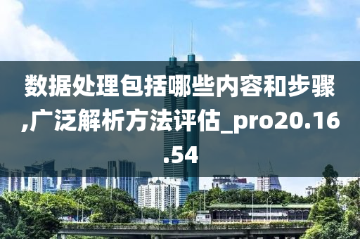 数据处理包括哪些内容和步骤,广泛解析方法评估_pro20.16.54