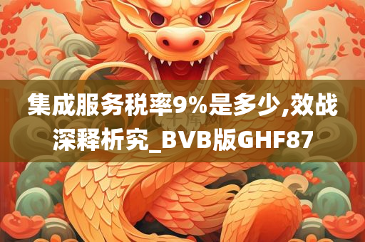 集成服务税率9%是多少,效战深释析究_BVB版GHF87