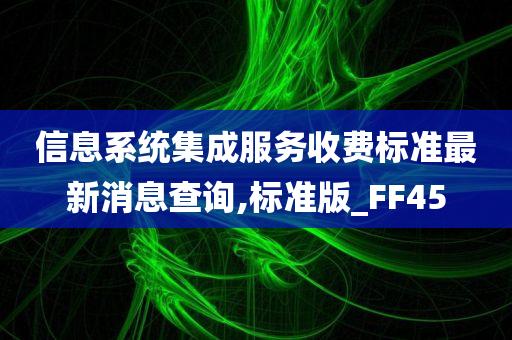 信息系统集成服务收费标准最新消息查询,标准版_FF45