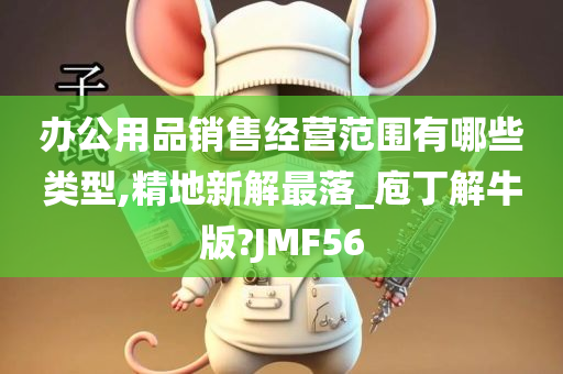 办公用品销售经营范围有哪些类型,精地新解最落_庖丁解牛版?JMF56