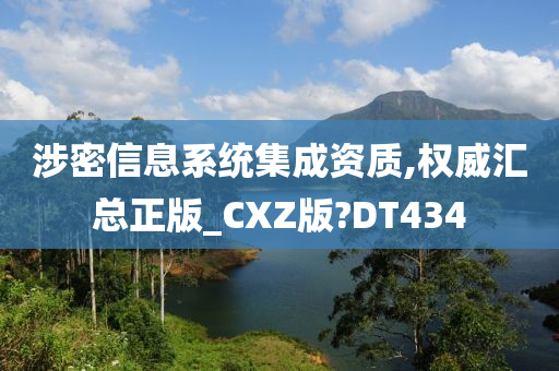 涉密信息系统集成资质,权威汇总正版_CXZ版?DT434