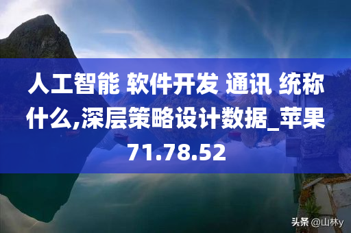 人工智能 软件开发 通讯 统称什么,深层策略设计数据_苹果71.78.52